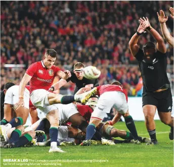  ??  ?? BReak a LeG The Lions accused the All Blacks of copying Glasgow's tactic of targeting Murray's standing leg.