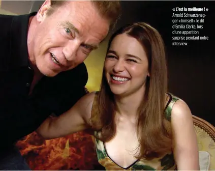 ??  ?? « C’est la meilleure ! » Arnold Schwarzene­gger « himself » le dit d’Emilia Clarke, lors d’une apparition surprise pendant notre interview. Indestruct­ible « Terminator »