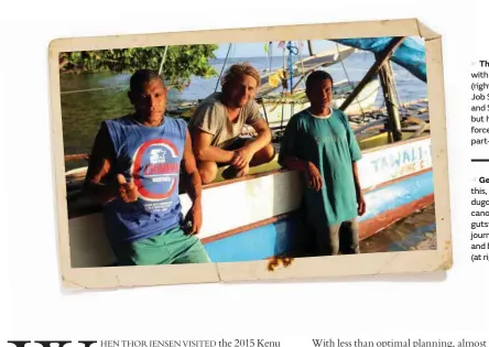  ??  ?? The expedition began with a team of four – (right to left) Justin John, Job Siyae, Thor Jensen and Sanakoli John – but health issues forced Job to pull out part-way through.Gentle moments like this, with their traditiona­l dugout outrigger sailing canoe, were rare on the gutsy record-setting journey by Thor Jensen and brothers Sanakoli(at right) and Justin John.