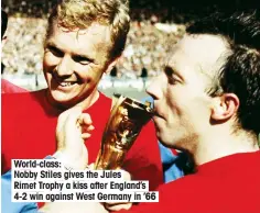  ??  ?? World-class: Nobby Stiles gives the Jules Rimet Trophy a kiss after England’s 4-2 win against West Germany in ’66