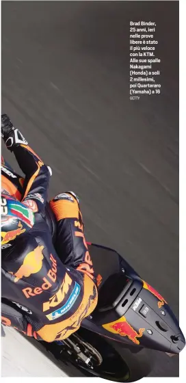  ?? GETTY ?? Brad Binder, 25 anni, ieri nelle prove libere è stato il più veloce con la KTM. Alle sue spalle Nakagami (Honda) a soli 2 millesimi, poi Quartararo (Yamaha) a 16