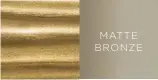  ??  ?? MATTE BRONZE