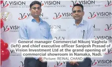  ?? Picture: REINAL CHAND ?? General manager Commercial Nikunj Vaghela (left) and chief executive officer Sanjesh Prasad of Vision Investment Ltd at the grand opening of commercial showroom in Namaka, Nadi.