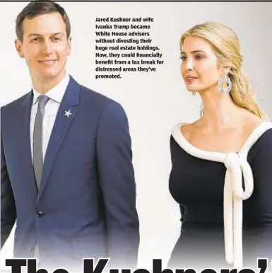  ??  ?? Jared Kushner and wife Ivanka Trump became White House advisers without divesting their huge real estate holdings. Now, they could financiall­y benefit from a tax break for distressed areas they’ve promoted.