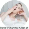  ??  ?? Double whammy: A lack of sleep makes hangxiety worse