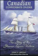  ?? CONTRIBUTE­D PHOTO ?? Canadian Confederat­e Cruiser: The Story of the Steamer Queen Victoria tells the story of the ship that bore witness to the birth of Canada.