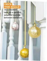  ??  ?? deck the halls. ‘as a modern take on a garland, suspend baubles between banisters’