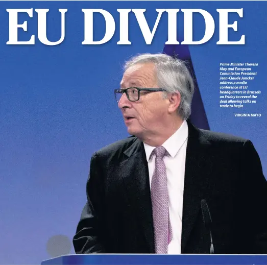  ?? VIRGINIA MAYO ?? Prime Minister Theresa May and European Commission President Jean-Claude Juncker address a media conference at EU headquarte­rs in Brussels on Friday to reveal the deal allowing talks on trade to begin