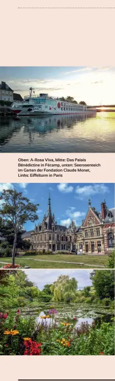  ??  ?? Oben: A-rosa Viva, Mitte: Das Palais Bénédictin­e in Fécamp, unten: Seerosente­ich im Garten der Fondation Claude Monet, Links: Eiffelturm in Paris