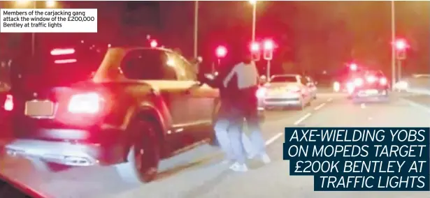  ??  ?? Members of the carjacking gang attack the window of the £200,000 Bentley at traffic lights