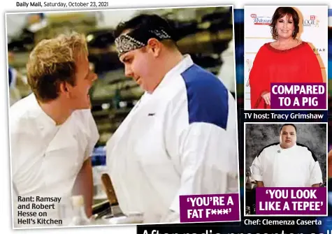  ?? ?? Rant: Ramsay and Robert Hesse on Hell’s Kitchen ‘YOU’RE A FAT F***’ COMPARED TO A PIG ‘YOU LOOK LIKE A TEPEE’