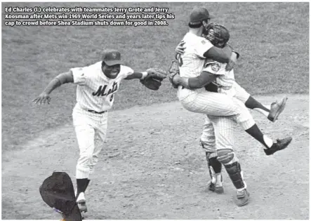  ??  ?? Ed Charles (l.) celebrates with teammates Jerry Grote and Jerry Koosman after Mets win 1969 World Series and years later tips his cap to crowd before Shea Stadium shuts down for good in 2008.