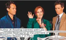  ??  ?? Author JK Rowling (centre) with Law and Eddie Redmayne at the premiere of ‘Fantastic Beasts 2’ in Paris.