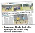  ??  ?? ■
Kankana met Jitender Singh while reporting on the baseball story, published on November 11.