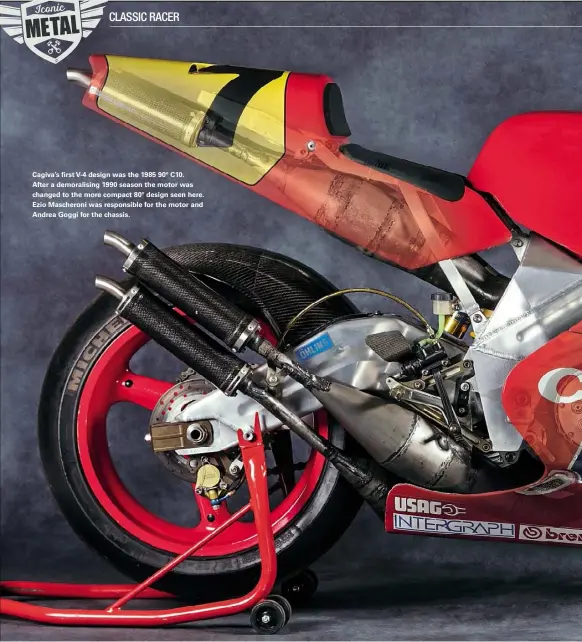  ??  ?? Cagiva’s first V-4 design was the 1985 90º C10. After a demoralisi­ng 1990 season the motor was changed to the more compact 80º design seen here. Ezio Mascheroni was responsibl­e for the motor and Andrea Goggi for the chassis.
