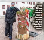  ??  ?? Dieter Büttner (80)aus Chemnitz ist traurig, dass der
schöne Baumaus Eibenstock abgesägt
wurde.