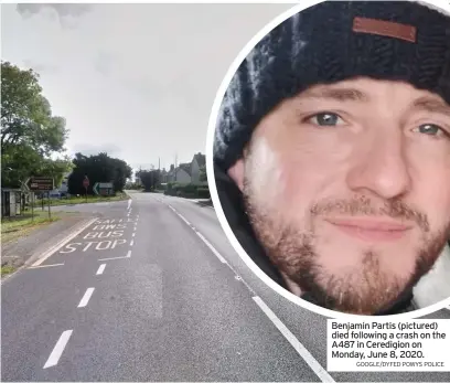  ?? GOOGLE/DYFED POWYS POLICE ?? Benjamin Partis (pictured) died following a crash on the A487 in Ceredigion on Monday, June 8, 2020.