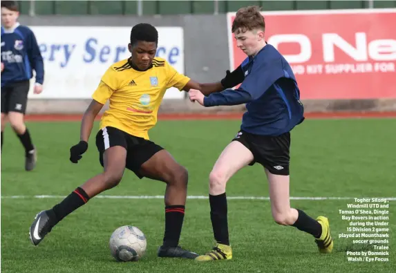  ??  ?? Togher Silong , Windmill UTD and Tomas O’Shea, Dingle Bay Rovers in action during the Under 15 Division 2 game played at Mounthawk soccer grounds Tralee Photo by Domnick Walsh / Eye Focus