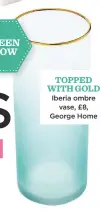  ??  ?? GREEN GLOW TOPPED WITH GOLD Iberia ombre vase, £8, George Home