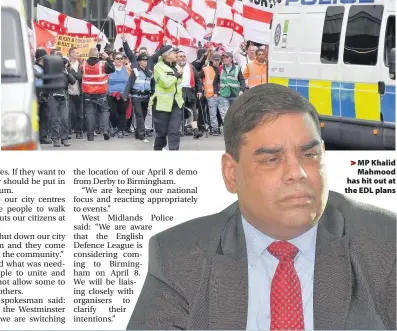  ??  ?? > MP Khalid Mahmood has hit out at the EDL plans
