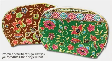  ??  ?? Redeem a beautiful batik pouch when you spend RM300 in a single receipt.