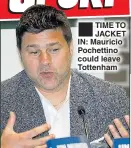  ??  ?? TIME TO JACKET IN: Mauricio Pochettino could leave Tottenham