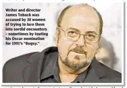  ??  ?? Writer and director James Toback was accused by 38 women of trying to lure them into sordid encounters – sometimes by touting his Oscar nomination for 1991’s “Bugsy.”