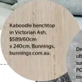  ??  ?? Kaboodle benchtop in Victorian Ash, $589/60cm x 240cm, Bunnings, bunnings.com.au.