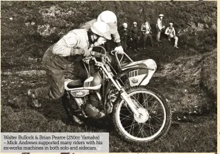  ??  ?? Walter Bullock & Brian Pearce (250cc Yamaha) – Mick Andrews supported many riders with his ex-works machines in both solo and sidecars.