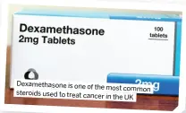  ?? ?? Dexamethas­one is one of the most common steroids used to treat cancer in the UK