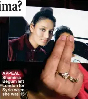  ??  ?? APPEAL: Shamima Begum left London for Syria when she was 15