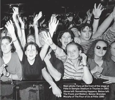  ??  ?? Main photo: Fans at the front of the stage at Féile in Semple Stadium in Thurles in 1992. Above left: Something Happens. Below left: The Frank and Walters. Below: Brendan Murphy of The Four of Us at Féile 1990