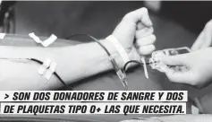  ??  ?? > SON DOS DONADORES DE SANGRE Y DOS DE PLAQUETAS TIPO O+ LAS QUE NECESITA.