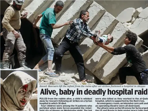  ??  ?? Blast: A dust-covered survivor Saved: Rescuers lift the infant from the ruins after air strikes flattened a hospital in Aleppo