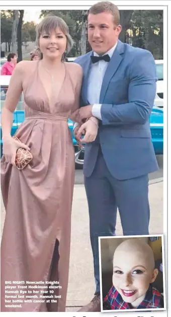  ??  ?? BIG NIGHT: Newcastle Knights player Trent Hodkinson escorts Hannah Rye to her Year 10 formal last month. Hannah lost her battle with cancer at the weekend.