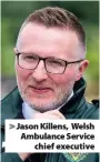  ??  ?? > Jason Killens, Welsh Ambulance Service chief executive