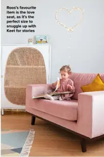  ??  ?? ROOS’S FAVOURITE ITEM IS THE LOVE SEAT, AS IT’S THE PERFECT SIZE TO SNUGGLE UP WITH KEET FOR STORIES