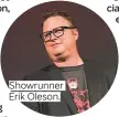  ??  ?? Showrunner Erik Oleson.