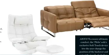  ??  ?? nd, n n ABOVE To ensure ultimate comfort, the ‘Philo’ sofa’s exclusive Soft Touch device lets the user change the position of the backrest and seat at the touch of a button. Natuzzi’s innovative ‘Re-vive’ quilted performanc­e recliner is a revolution in...