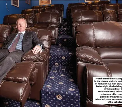  ?? ?? > Graham Wildin relaxing in the cinema which is part of his luxurious man cave; below right, the building in the middle of a residentia­l area; below centre, one of his cars parked on the street; below left, a notice on one of his vehicles