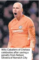  ??  ?? Willy Caballero of Chelsea celebrates after saving a penalty from Nelson Oliveira of Norwich City