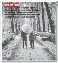  ?? ?? FOTO DES TAGES
Fußgänger stapfen gestern im Norden Teherans durch die verschneit­en Straßen. Nach mildem Frühlingsw­etter wurde die iranische Hauptstadt über Nacht von einem erneuten Wintereinb­ruch überrascht.