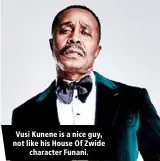  ?? ?? Vusi Kunene is a nice guy, not like his House Of Zwide character Funani.