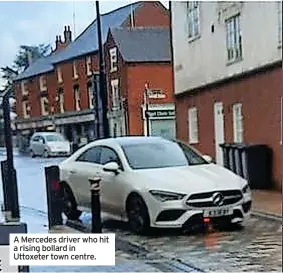  ?? ?? A Mercedes driver who hit a rising bollard in Uttoxeter town centre.