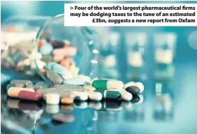  ??  ?? > Four of the world’s largest pharmaceut­ical firms may be dodging taxes to the tune of an estimated £3bn, suggests a new report from Oxfam