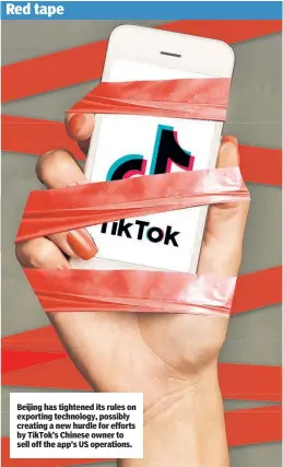  ??  ?? Beijing has tightened its rules on exporting technology, possibly creating a new hurdle for efforts by TikTok’s Chinese owner to sell off the app’s US operations. Red tape