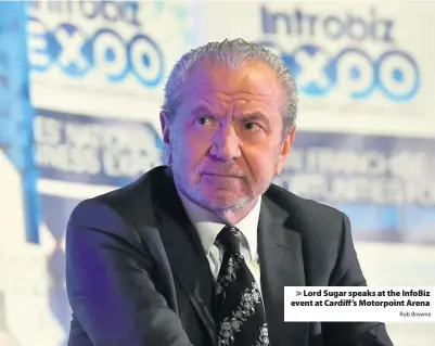  ?? Rob Browne ?? &gt; Lord Sugar speaks at the InfoBiz event at Cardiff’s Motorpoint Arena