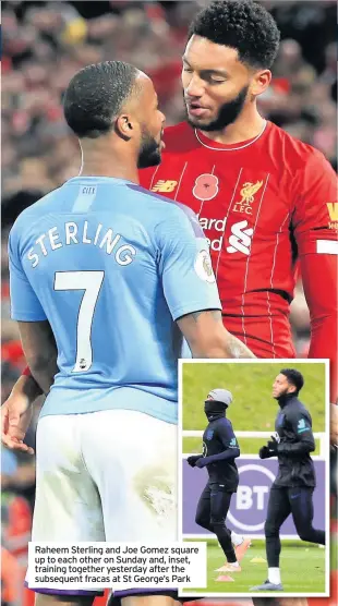  ??  ?? Raheem Sterling and Joe Gomez square up to each other on Sunday and, inset, training together yesterday after the subsequent fracas at St George’s Park