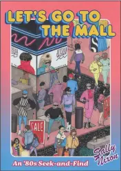  ?? (Special to the Democrat-Gazette/Sally Nixon, Chronicle Books) ?? “Let’s Go to the Mall: An ’80s Seek-and-Find” is the latest book from Arkansas artist Sally Nixon.