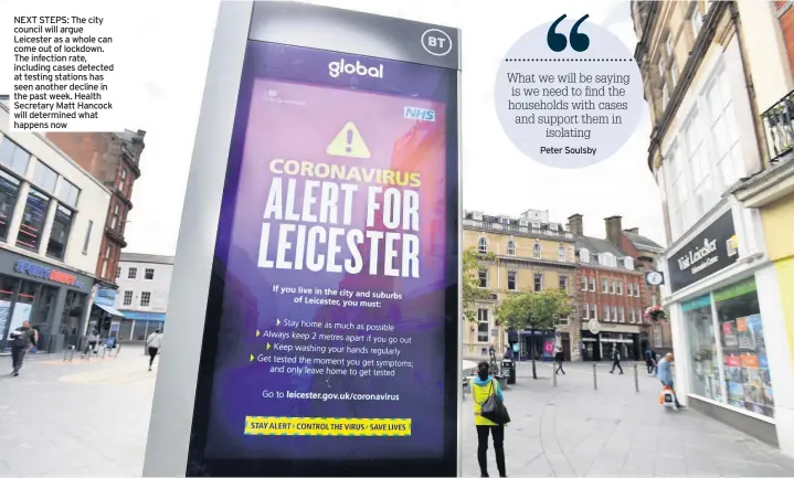  ??  ?? NEXT STEPS: The city council will argue Leicester as a whole can come out of lockdown. The infection rate, including cases detected at testing stations has seen another decline in the past week. Health Secretary Matt Hancock will determined what happens now
Peter Soulsby